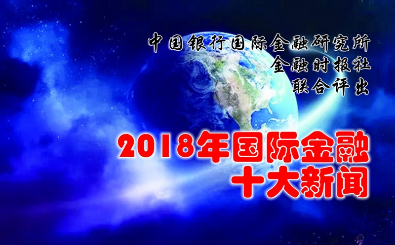中國(guó)銀行國(guó)際金融研究所、金融時(shí)報(bào)社聯(lián)合評(píng)出2018年國(guó)際金融十大新聞